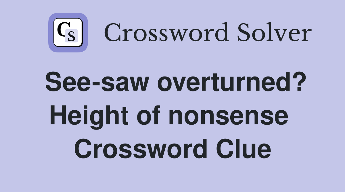 See-saw overturned? Height of nonsense  Crossword Clue