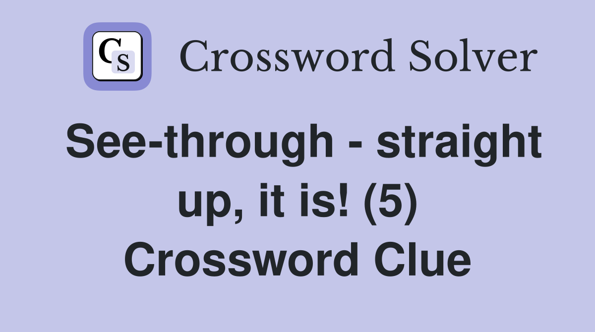 See-through - straight up, it is! (5) Crossword Clue