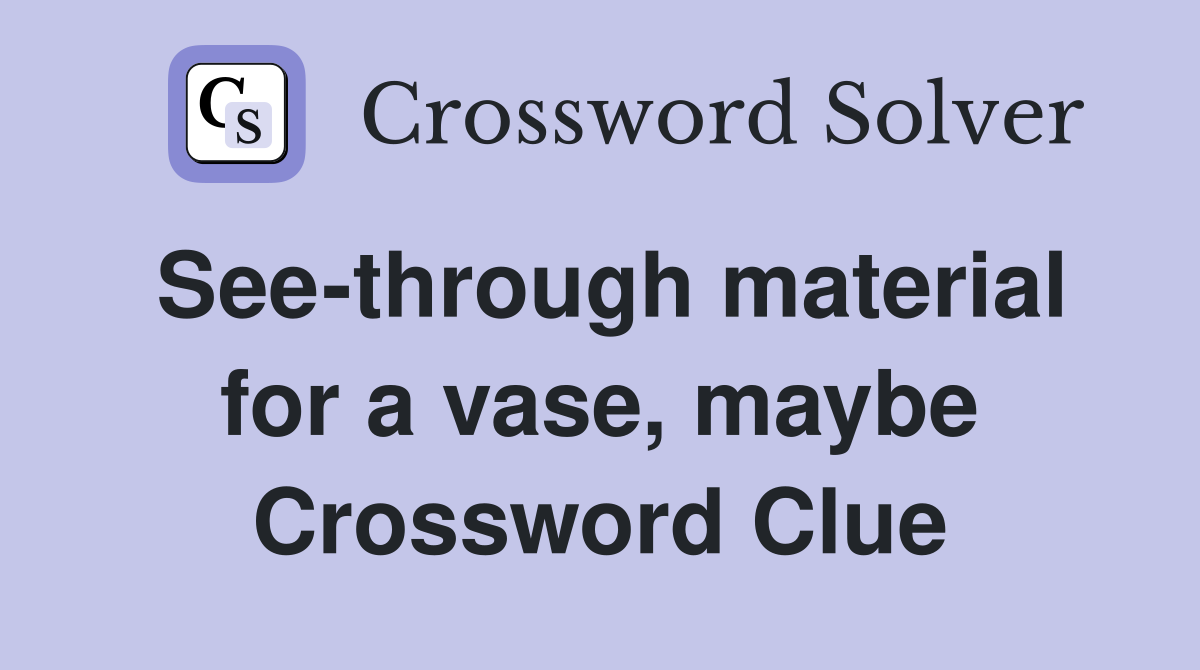 See-through material for a vase, maybe Crossword Clue