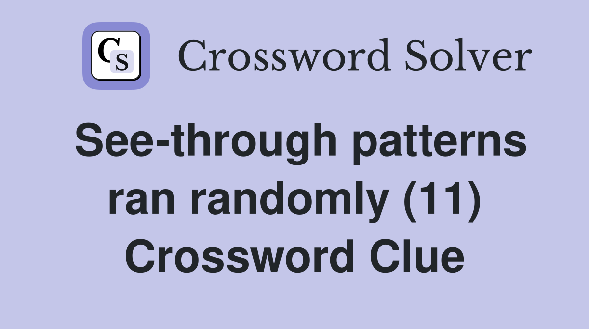 See-through patterns ran randomly (11) Crossword Clue