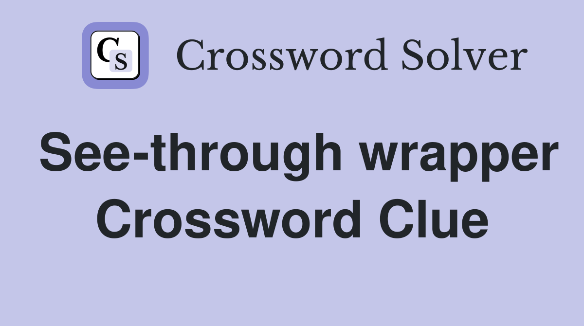 See-through wrapper Crossword Clue