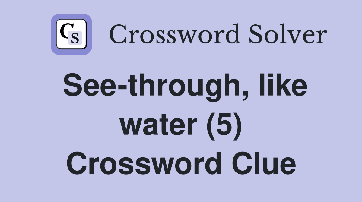 See-through, like water (5) Crossword Clue