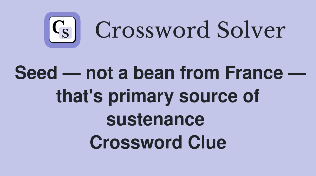 Seed — not a bean from France — that's primary source of sustenance  Crossword Clue