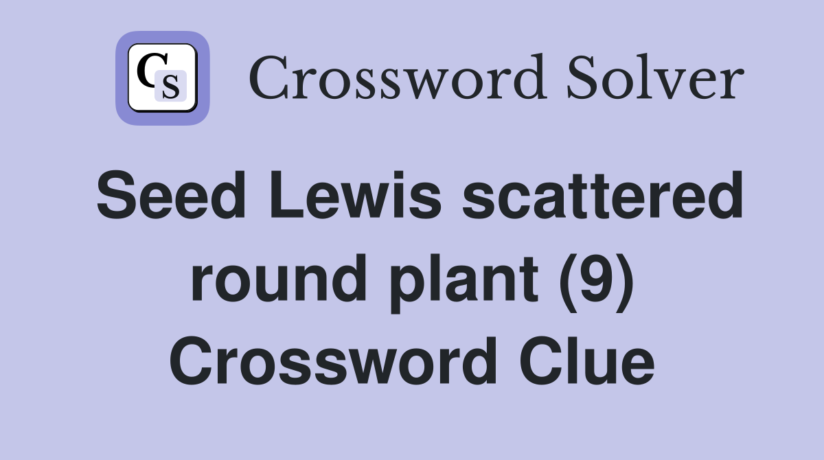 Seed Lewis scattered round plant (9) Crossword Clue