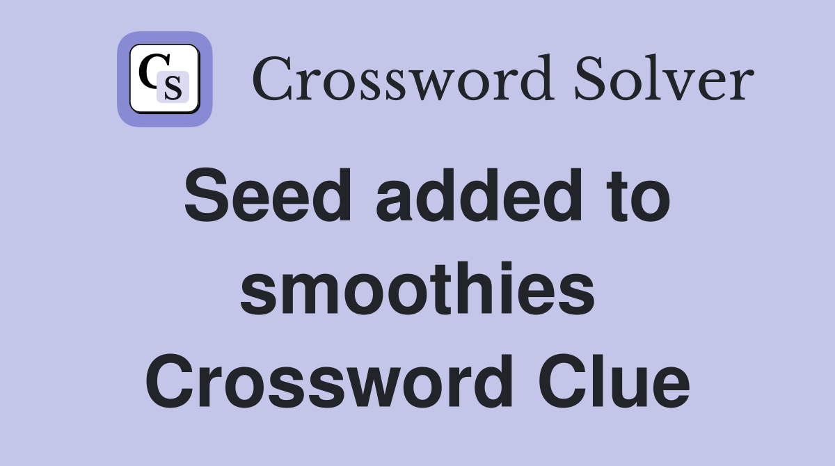 Seed added to smoothies Crossword Clue