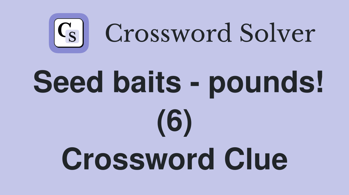 Seed baits - pounds! (6) Crossword Clue