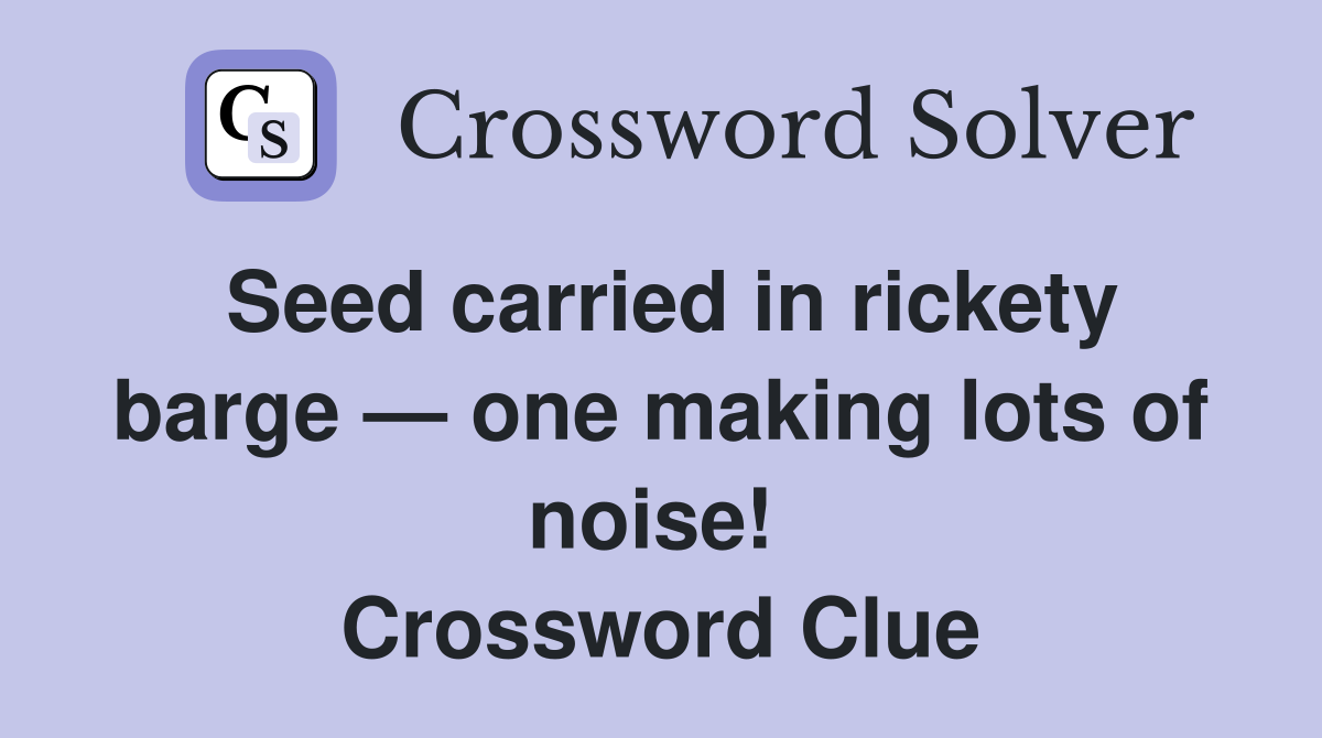 Seed carried in rickety barge — one making lots of noise!  Crossword Clue