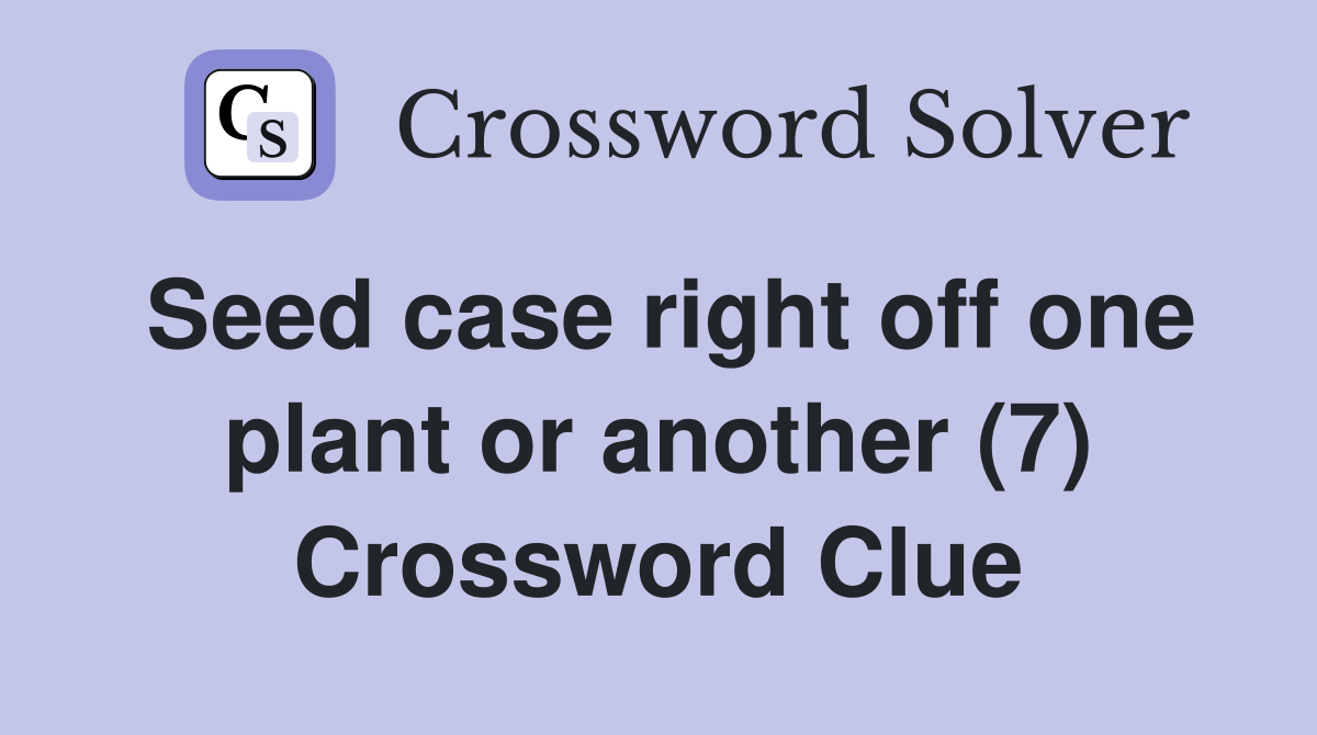 Seed case right off one plant or another (7) Crossword Clue