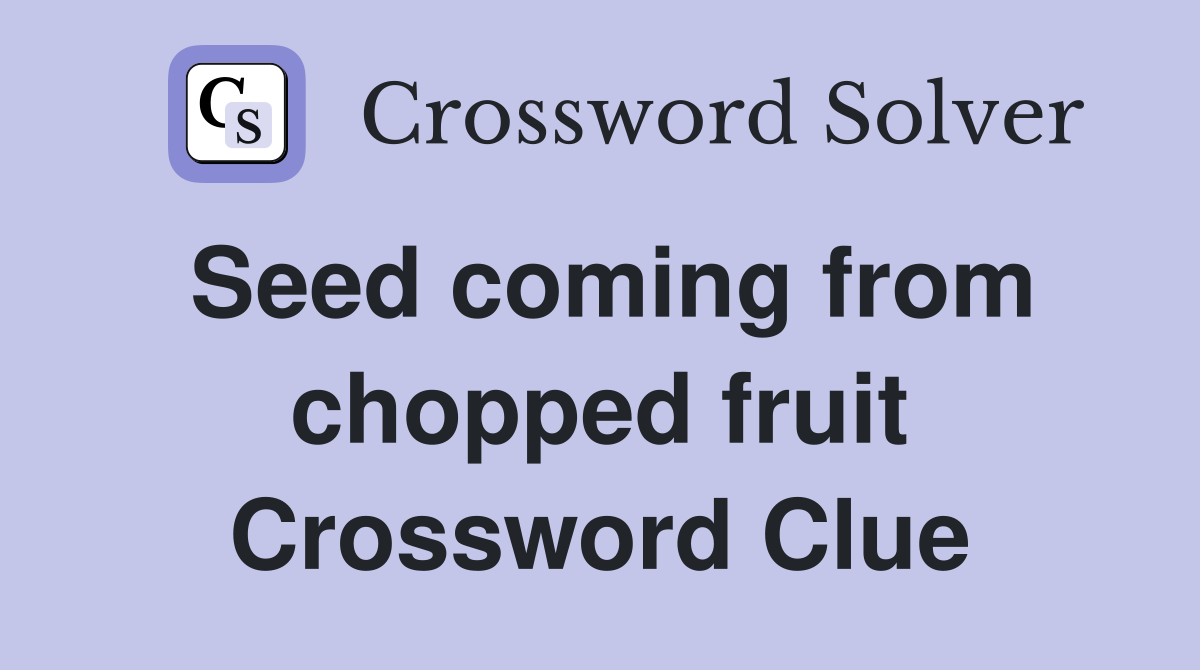 Seed coming from chopped fruit Crossword Clue
