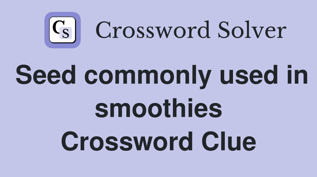 Seed commonly used in smoothies Crossword Clue