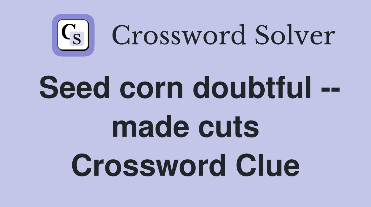 Seed corn doubtful -- made cuts Crossword Clue