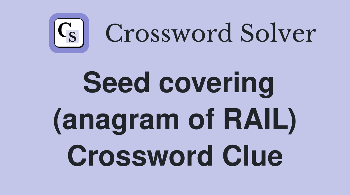 Seed covering (anagram of RAIL) Crossword Clue
