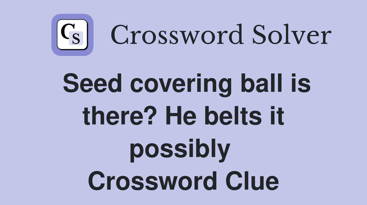 Seed covering ball is there? He belts it possibly  Crossword Clue