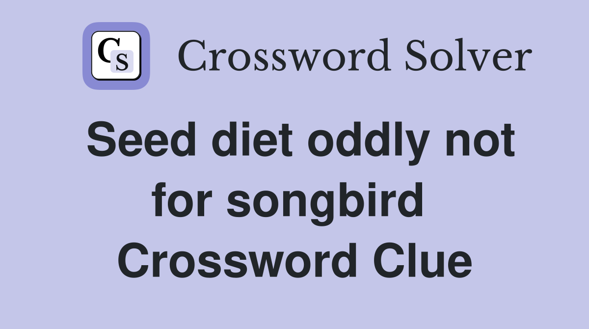 Seed diet oddly not for songbird  Crossword Clue