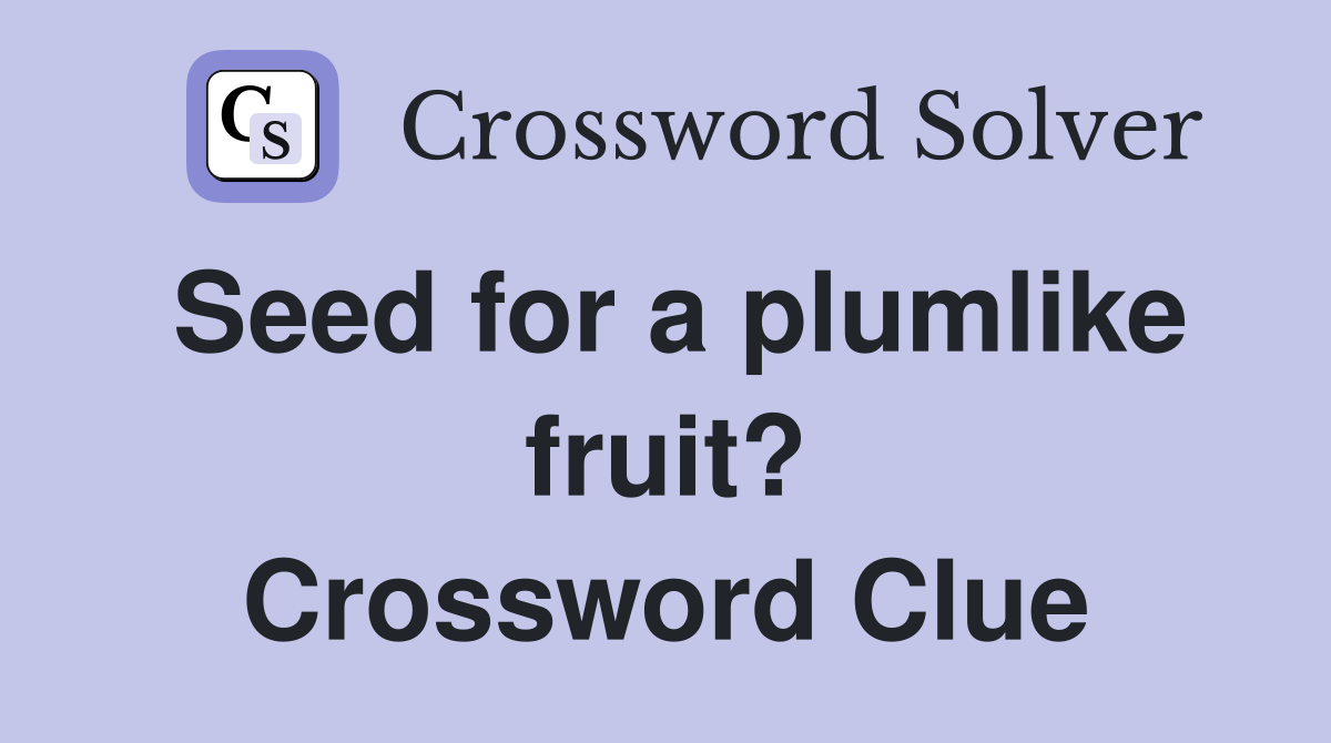 Seed for a plumlike fruit? Crossword Clue