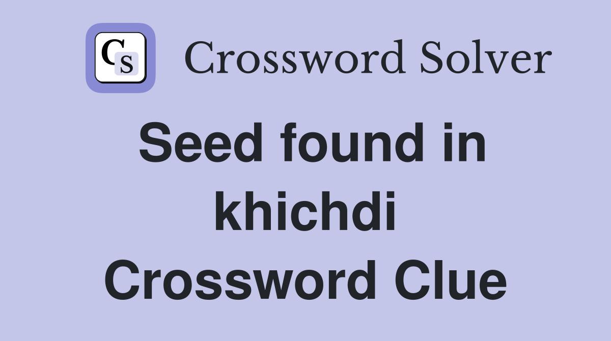 Seed found in khichdi Crossword Clue