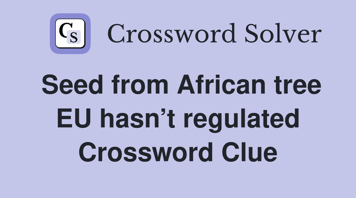 Seed from African tree EU hasn’t regulated Crossword Clue