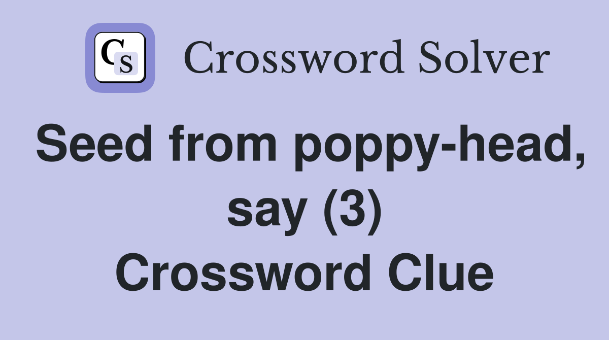 Seed from poppy-head, say (3) Crossword Clue