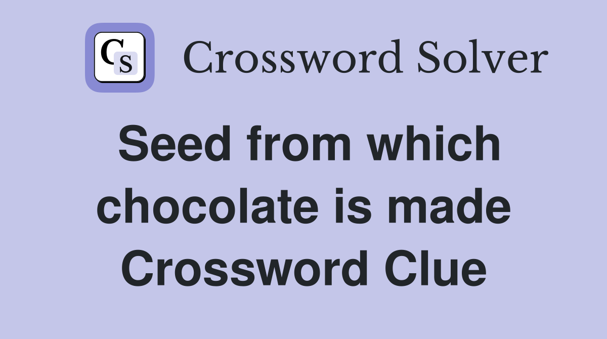 Seed from which chocolate is made Crossword Clue