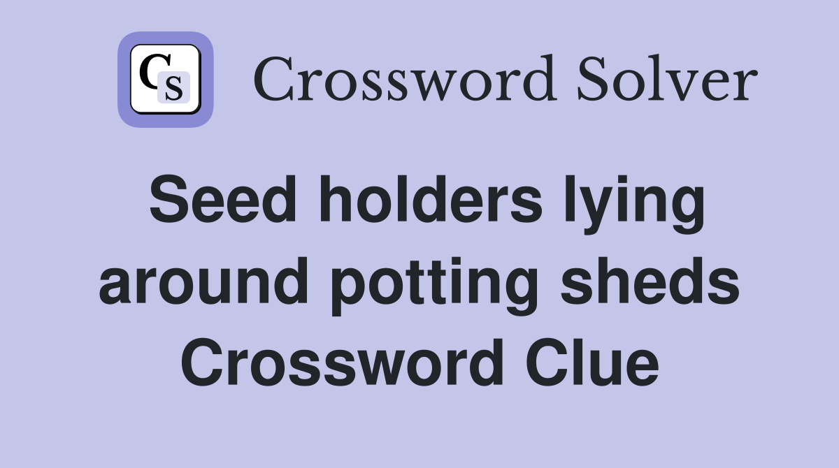 Seed holders lying around potting sheds Crossword Clue