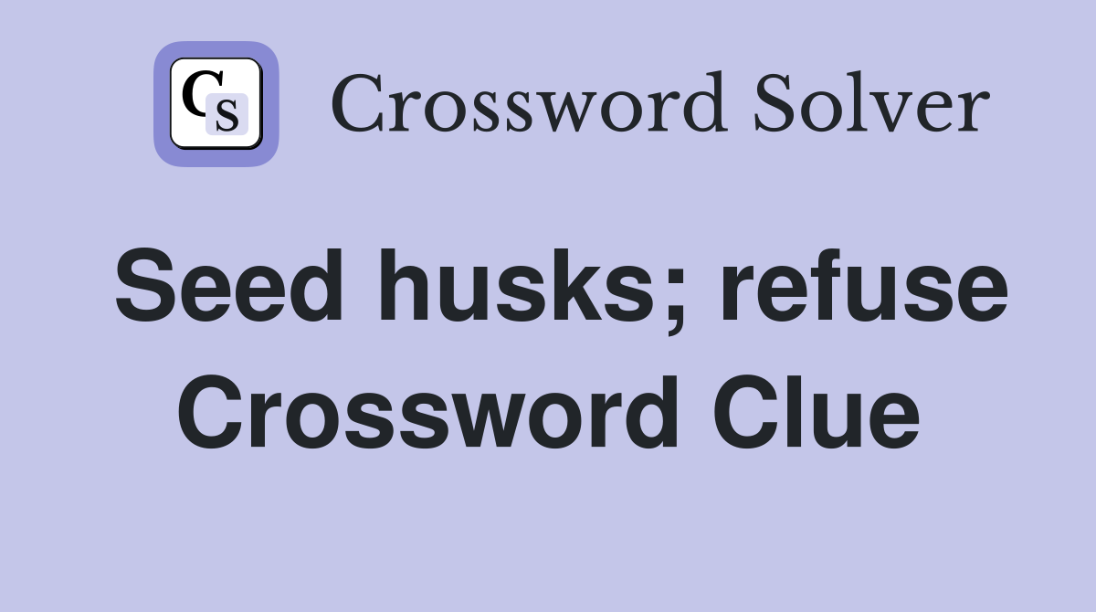 Seed husks; refuse Crossword Clue