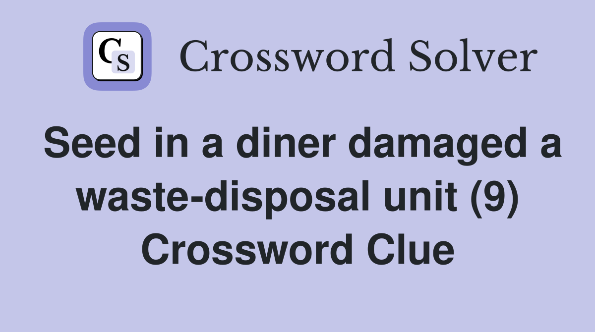 Seed in a diner damaged a waste-disposal unit (9) Crossword Clue