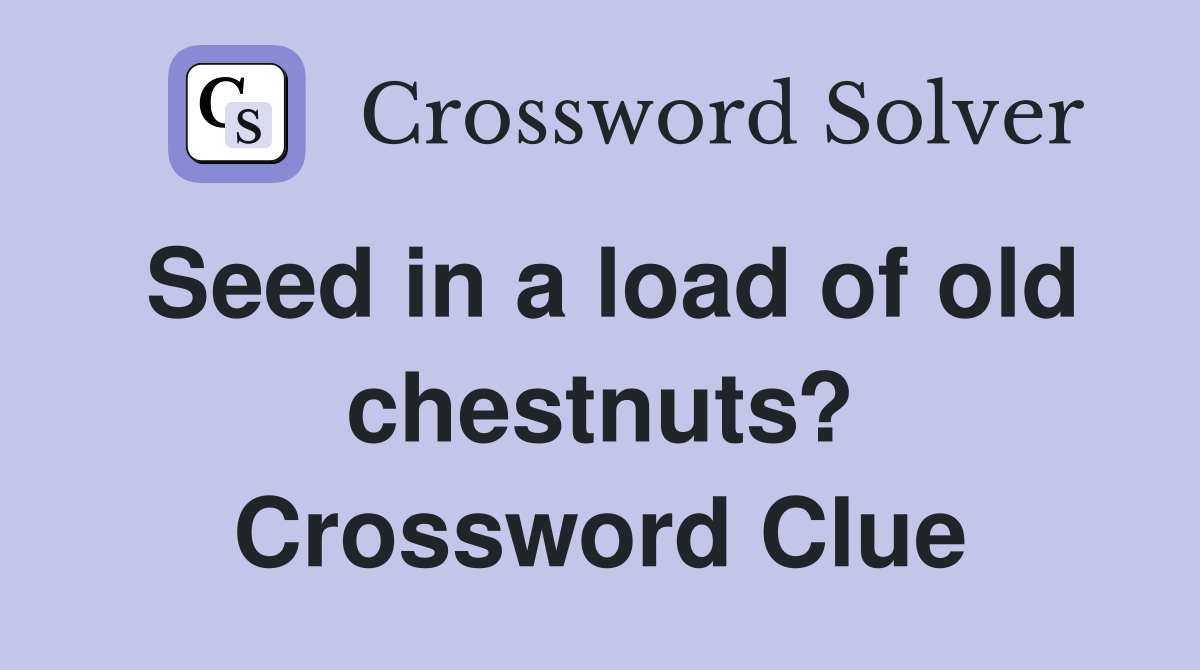 Seed in a load of old chestnuts? Crossword Clue