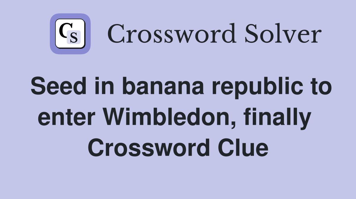 Seed in banana republic to enter Wimbledon, finally  Crossword Clue