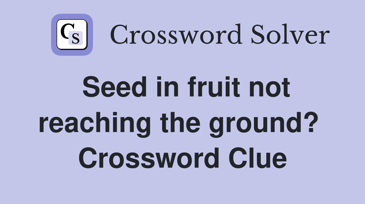 Seed in fruit not reaching the ground?  Crossword Clue