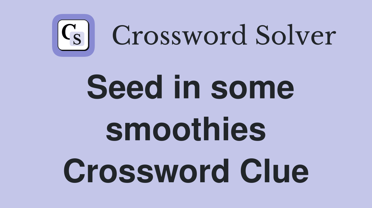 Seed in some smoothies Crossword Clue