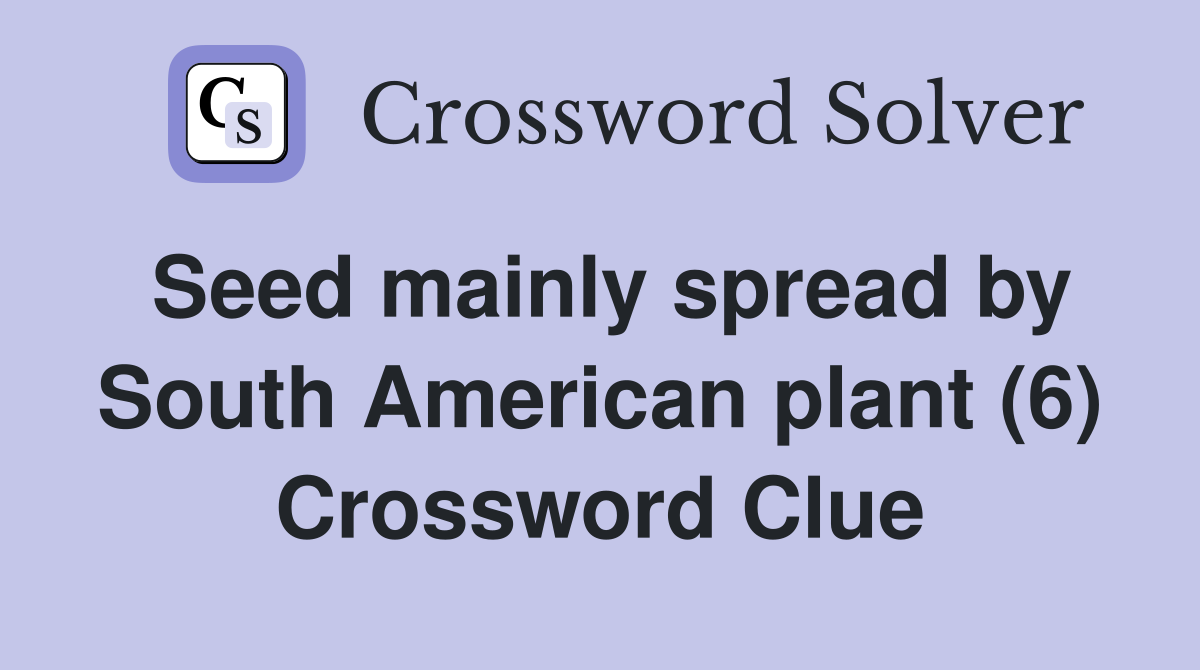 Seed mainly spread by South American plant (6) Crossword Clue