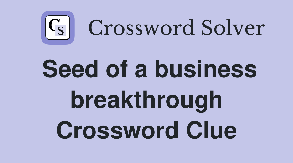 Seed of a business breakthrough Crossword Clue