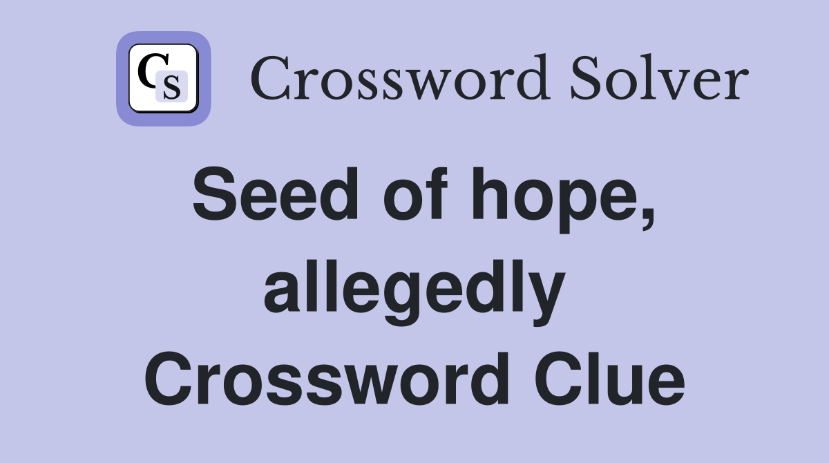 Seed of hope, allegedly Crossword Clue