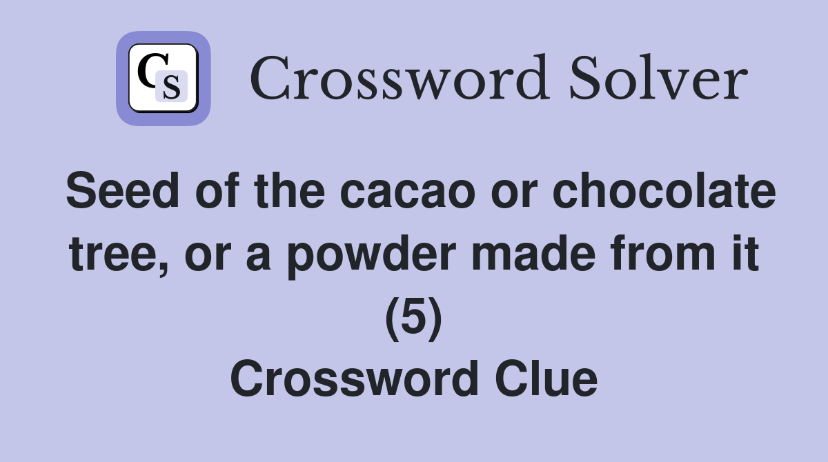 Seed of the cacao or chocolate tree, or a powder made from it (5) Crossword Clue