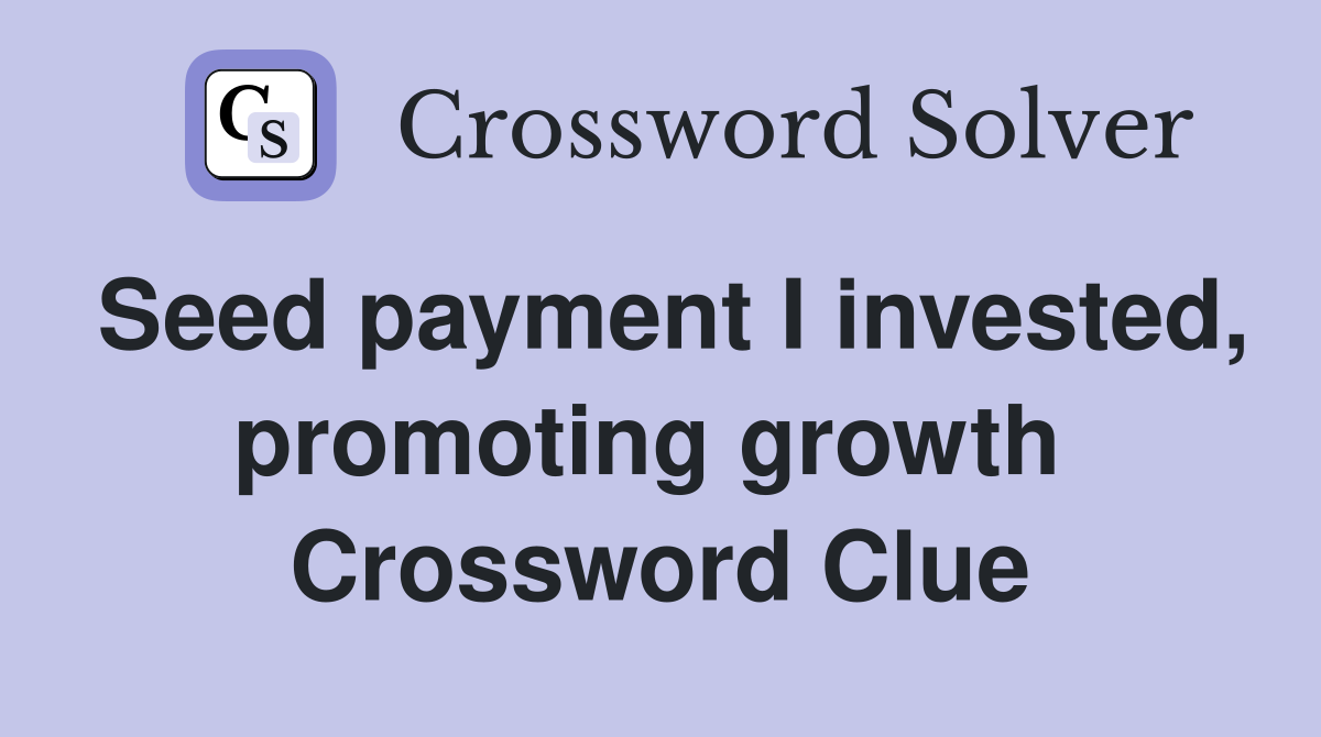 Seed payment I invested, promoting growth  Crossword Clue