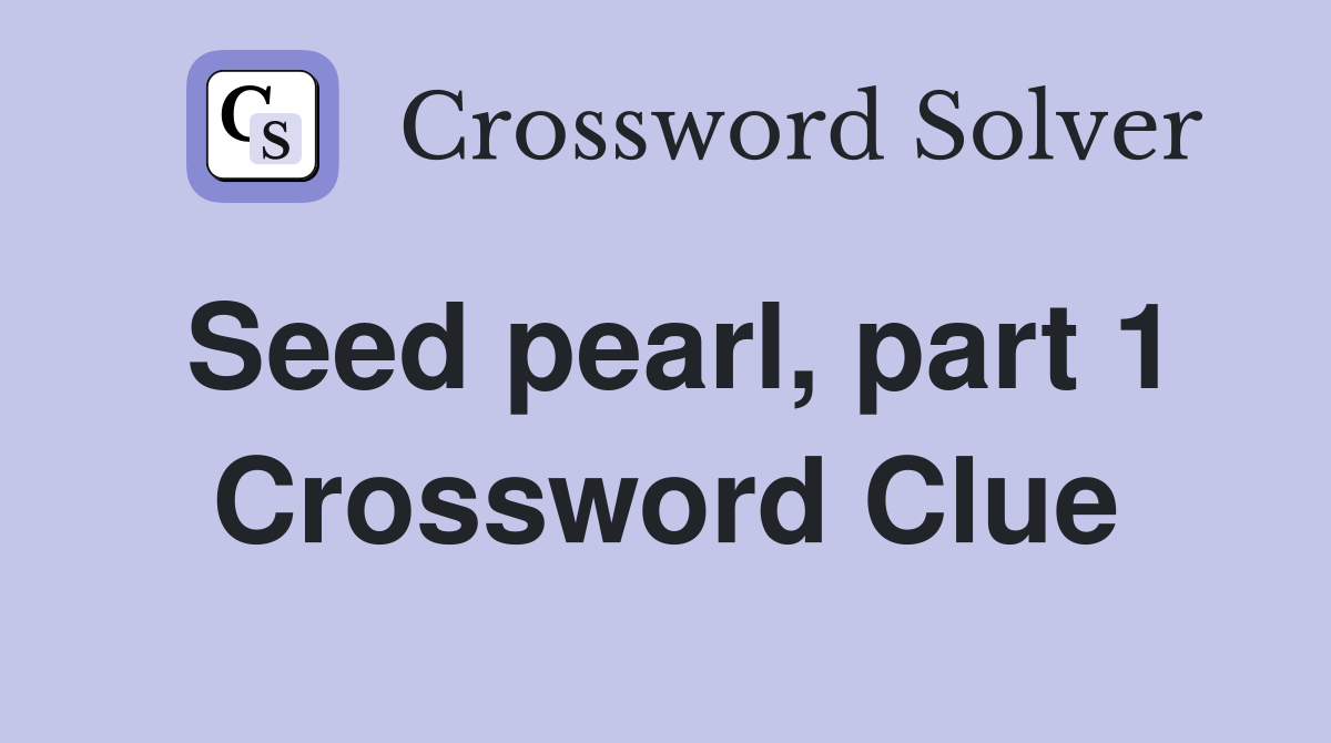 Seed pearl, part 1 Crossword Clue