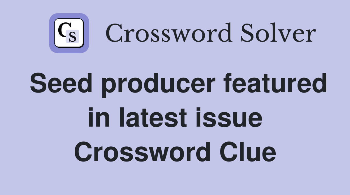 Seed producer featured in latest issue Crossword Clue