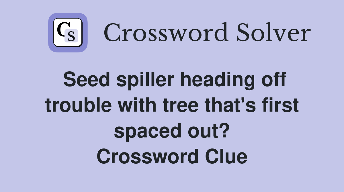 Seed spiller heading off trouble with tree that's first spaced out? Crossword Clue
