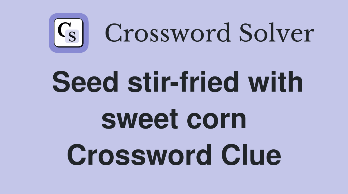 Seed stir-fried with sweet corn Crossword Clue