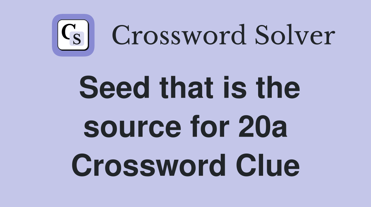 Seed that is the source for 20a Crossword Clue
