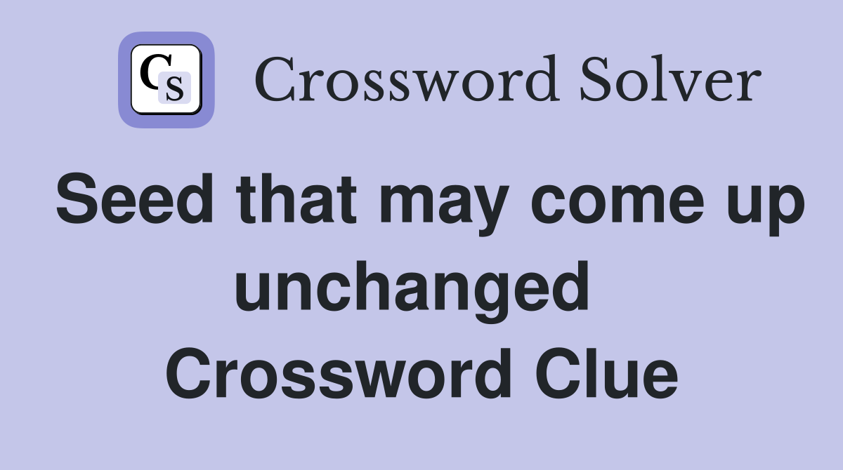 Seed that may come up unchanged  Crossword Clue