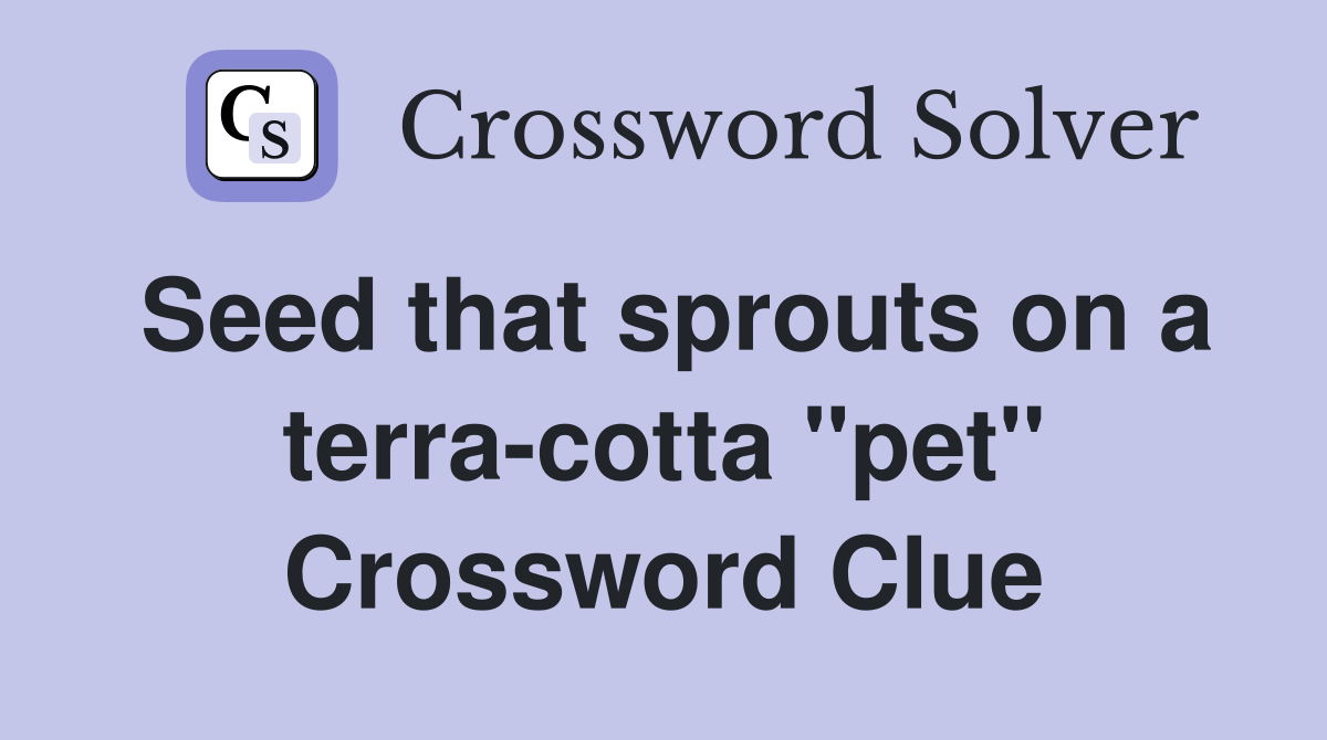 Seed that sprouts on a terra-cotta "pet" Crossword Clue
