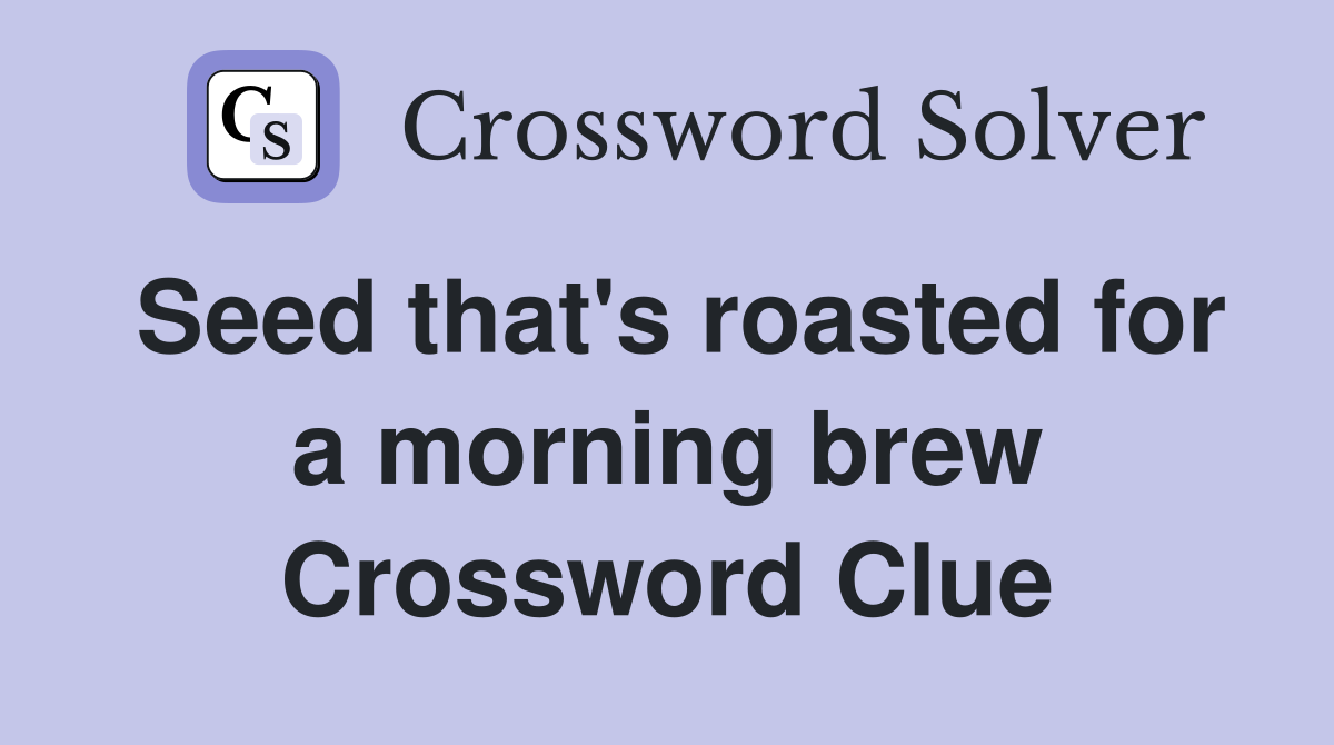 Seed that's roasted for a morning brew Crossword Clue