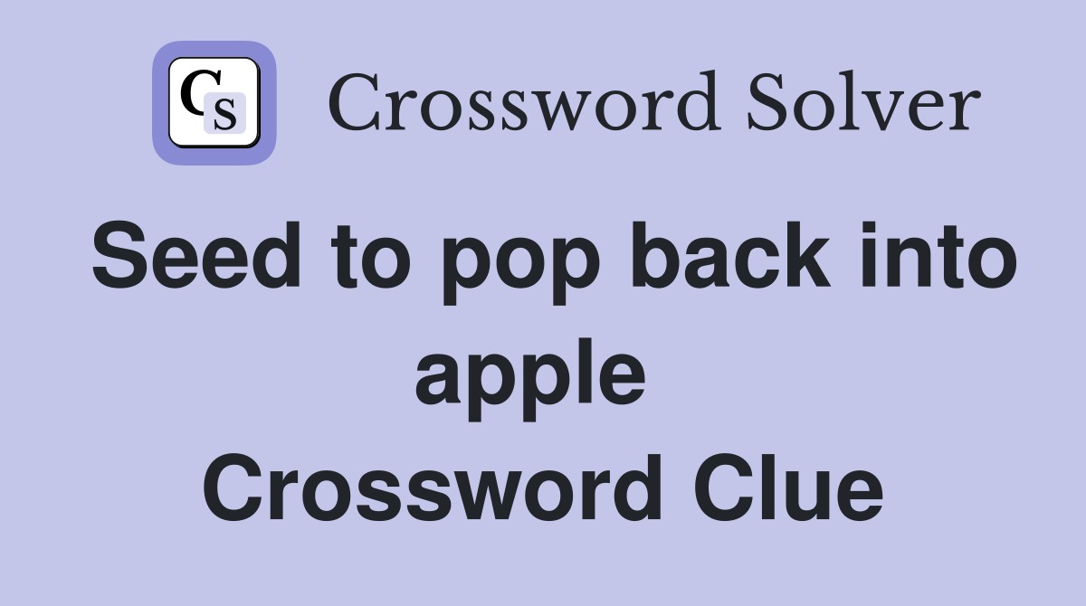 Seed to pop back into apple  Crossword Clue