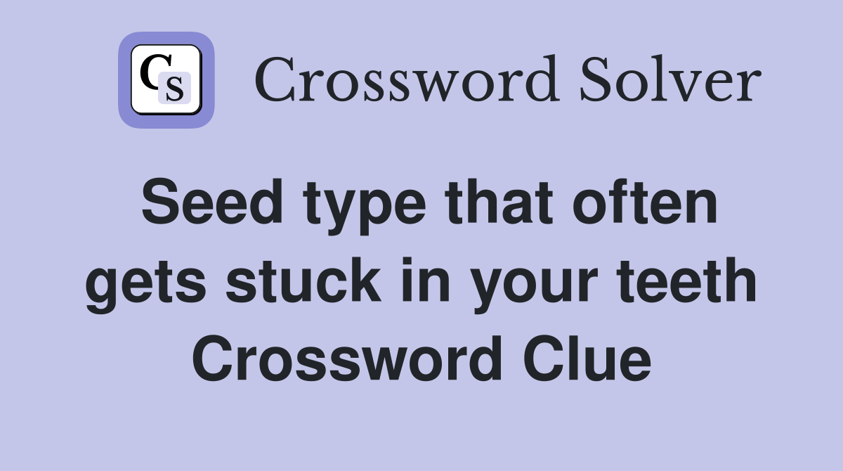 Seed type that often gets stuck in your teeth Crossword Clue
