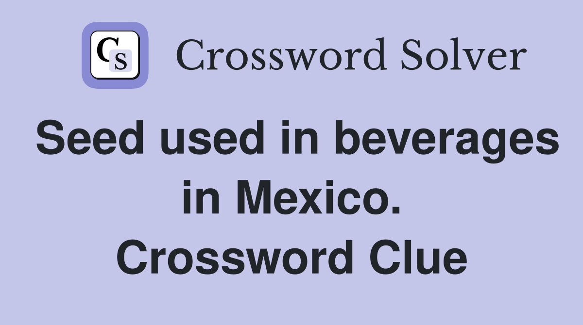 Seed used in beverages in Mexico. Crossword Clue
