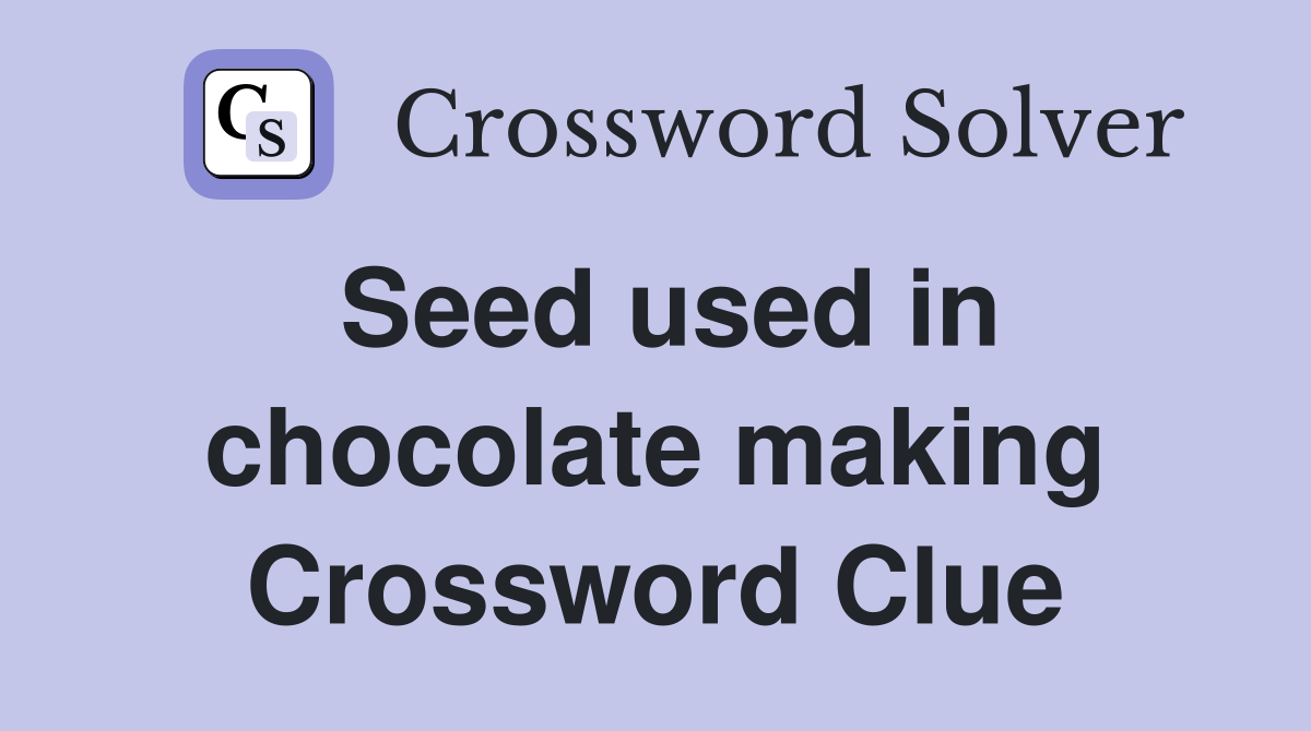 Seed used in chocolate making Crossword Clue