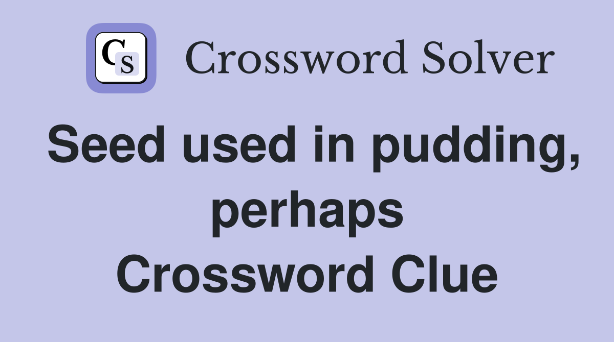 Seed used in pudding, perhaps Crossword Clue