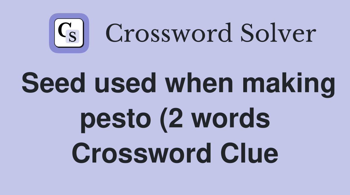 Seed used when making pesto (2 words) Crossword Clue Answers Seed used when making pesto (2 words) Crossword Clue Answers
