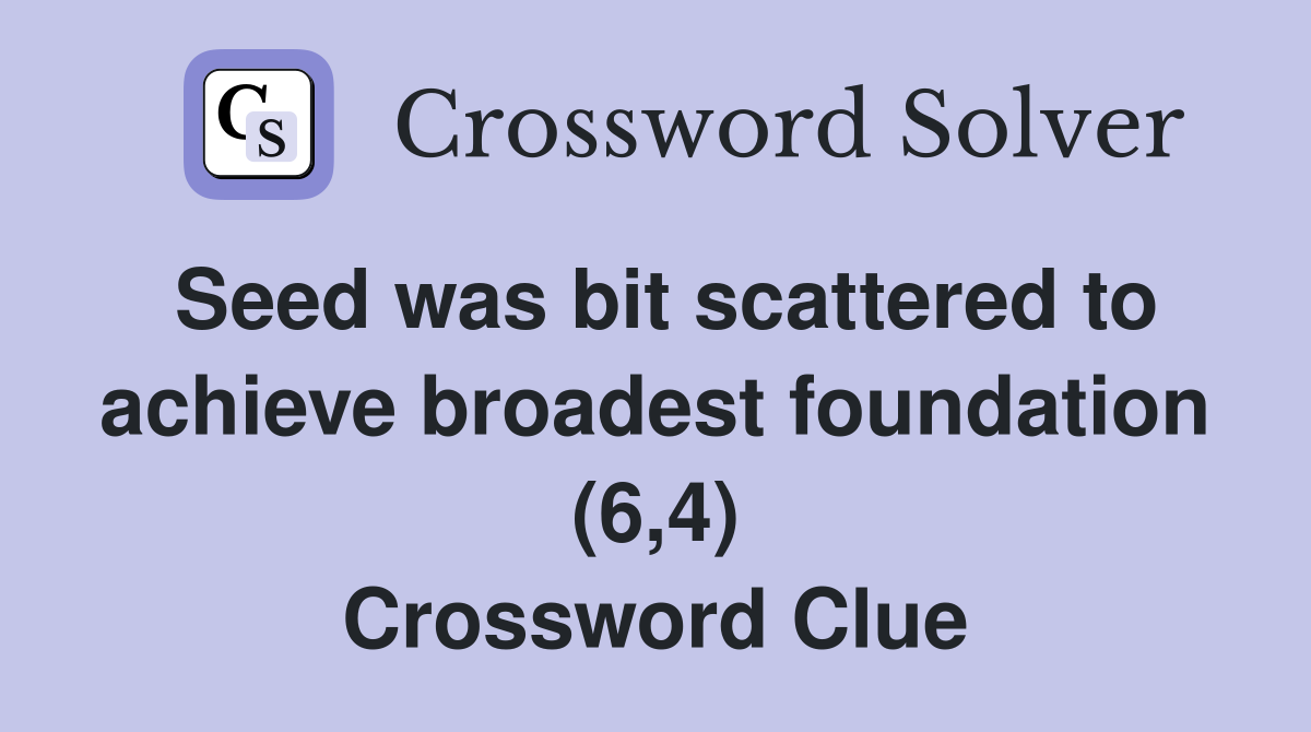 Seed was bit scattered to achieve broadest foundation (6,4) Crossword Clue